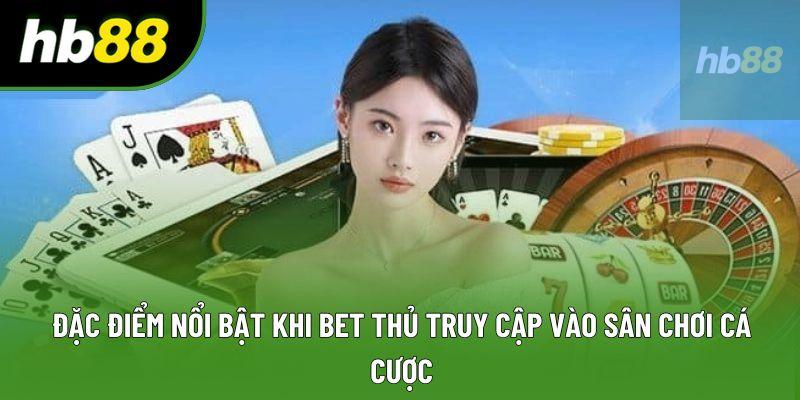 Đặc điểm nổi bật khi bet thủ truy cập vào sân chơi cá cược