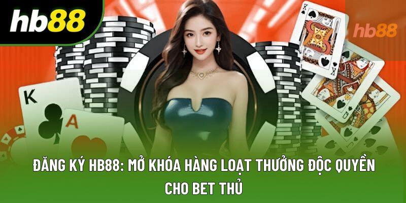 Đăng Ký HB88: Mở Khóa Hàng Loạt Thưởng Độc Quyền Cho Bet Thủ